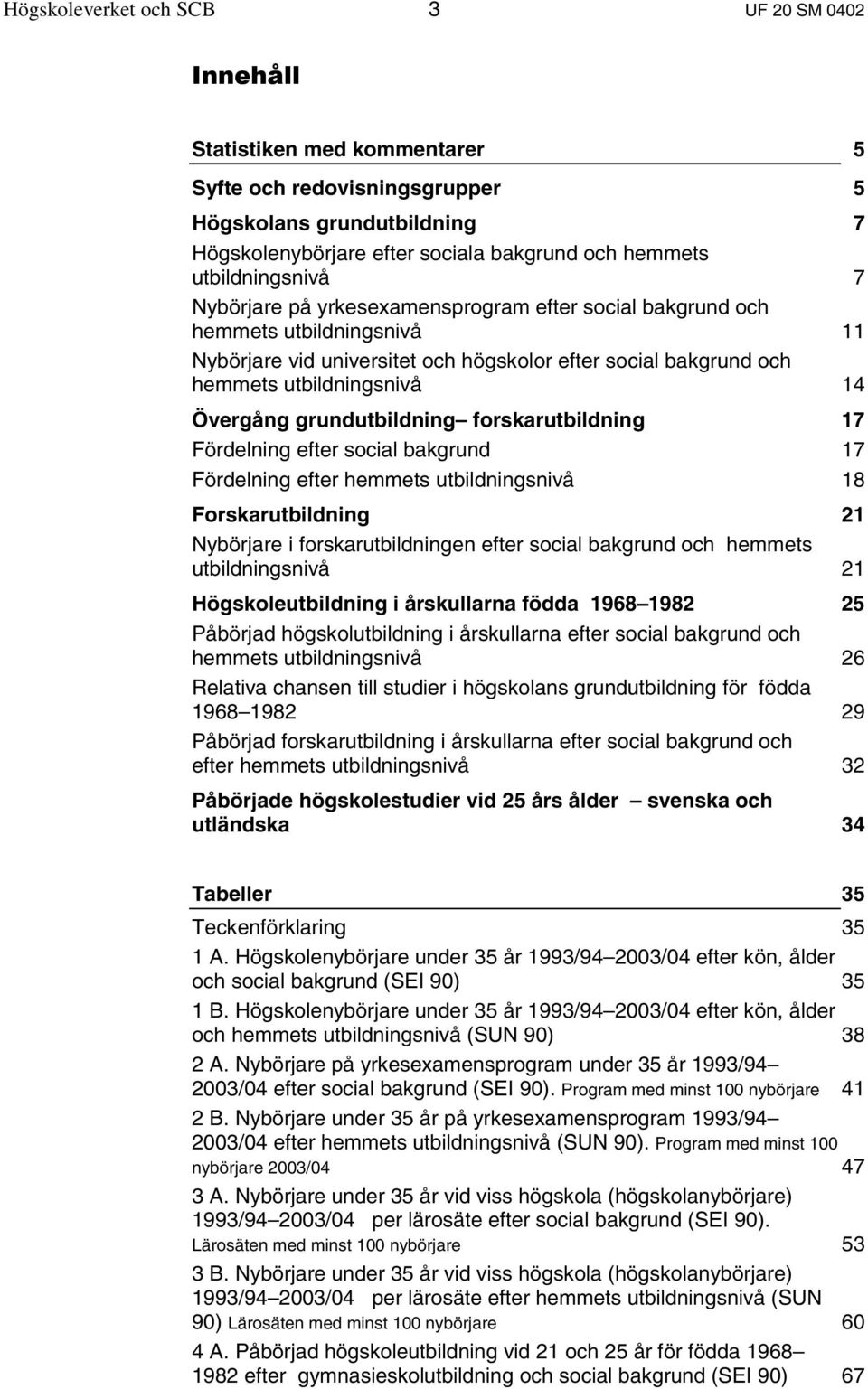 Övergång grundutbildning forskarutbildning 17 Fördelning efter social bakgrund 17 Fördelning efter hemmets utbildningsnivå 18 Forskarutbildning 21 Nybörjare i forskarutbildningen efter social