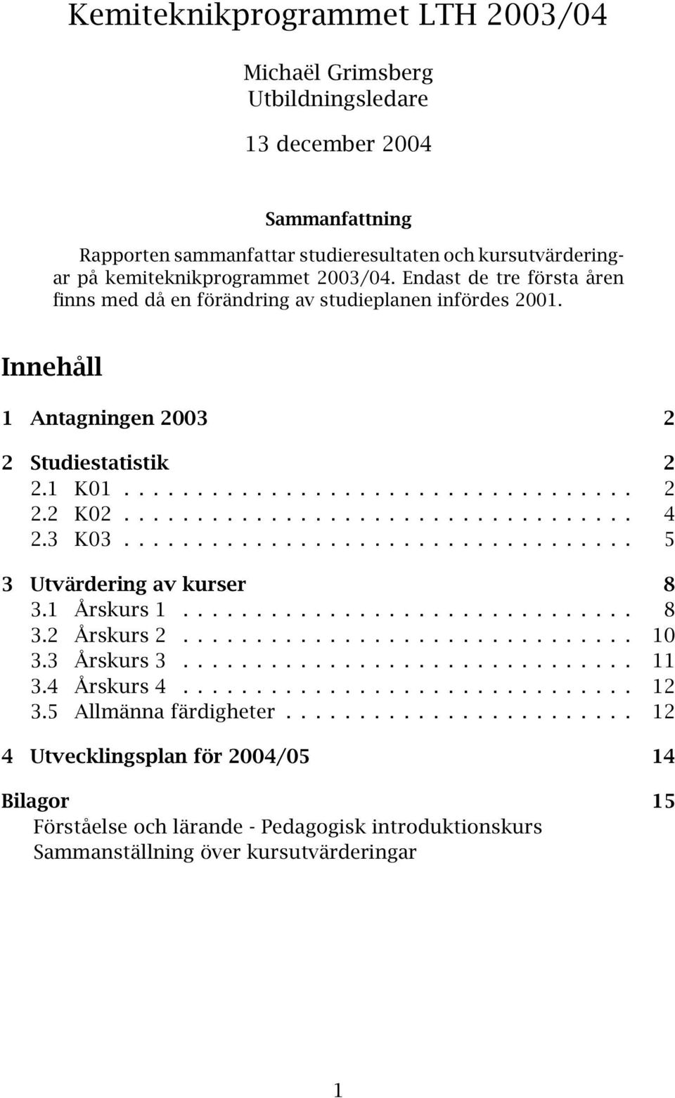 3 K03................................... 5 3 Utvärdering av kurser 8 3.1 Årskurs 1............................... 8 3.2 Årskurs 2............................... 10 3.3 Årskurs 3............................... 11 3.