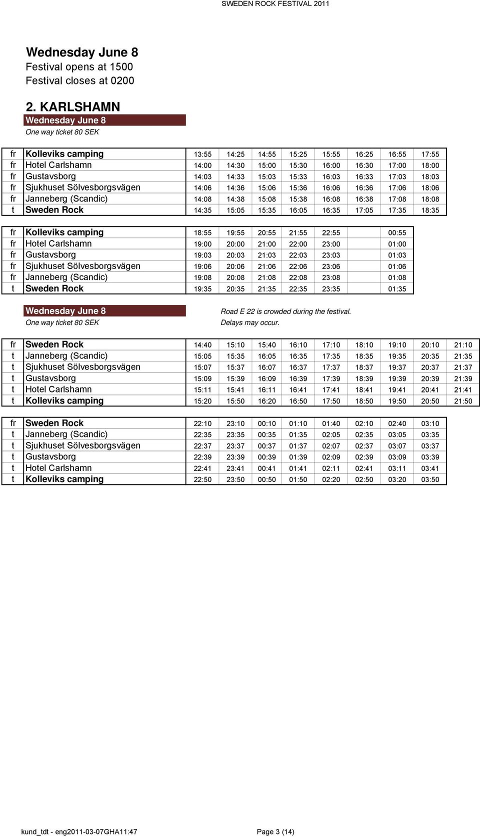 17:03 18:03 fr Sjukhuset Sölvesborgsvägen 14:06 14:36 15:06 15:36 16:06 16:36 17:06 18:06 fr Janneberg (Scandic) 14:08 14:38 15:08 15:38 16:08 16:38 17:08 18:08 t Sweden Rock 14:35 15:05 15:35 16:05