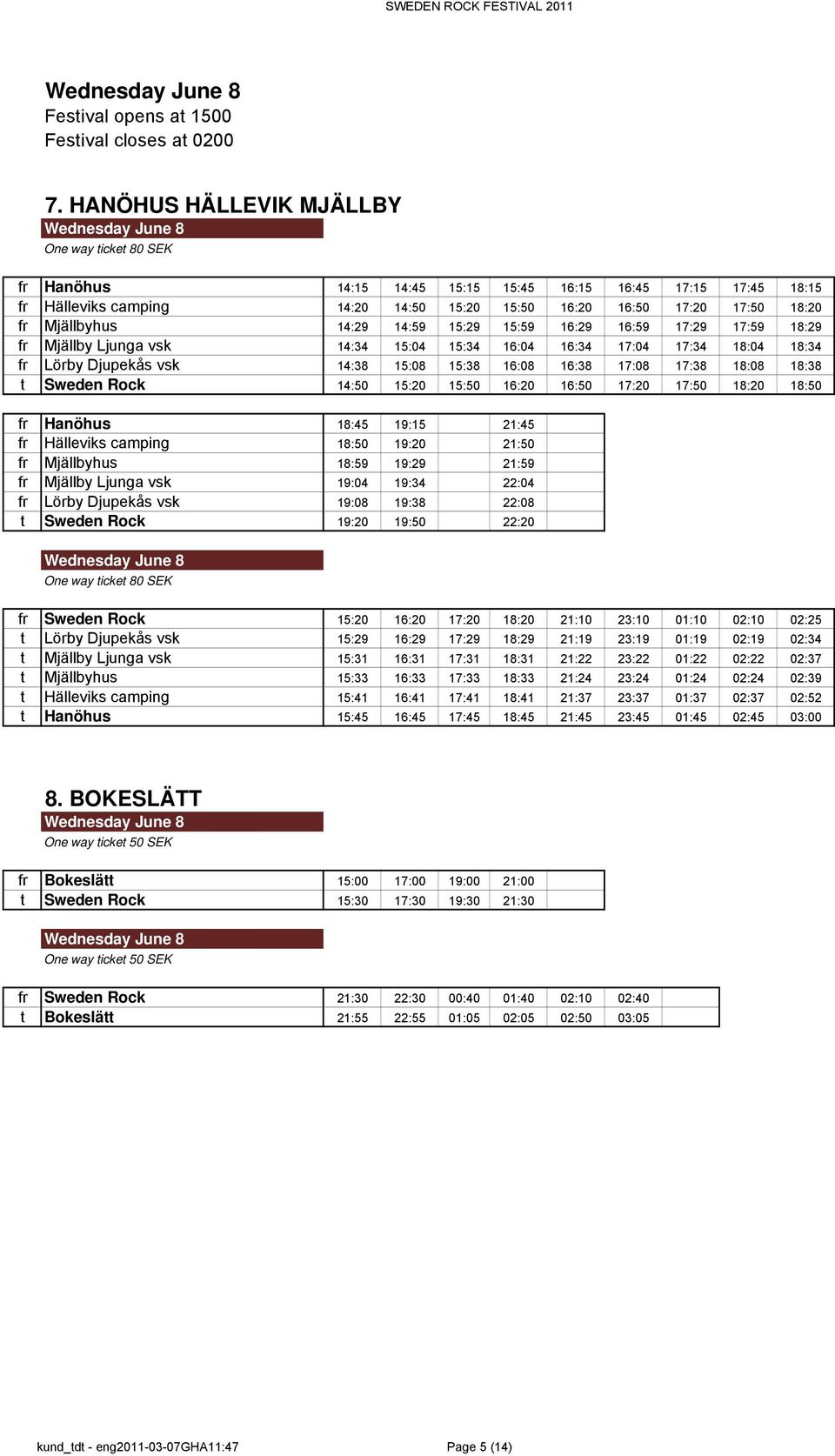 15:59 16:29 16:59 17:29 17:59 18:29 fr Mjällby Ljunga vsk 14:34 15:04 15:34 16:04 16:34 17:04 17:34 18:04 18:34 fr Lörby Djupekås vsk 14:38 15:08 15:38 16:08 16:38 17:08 17:38 18:08 18:38 t Sweden