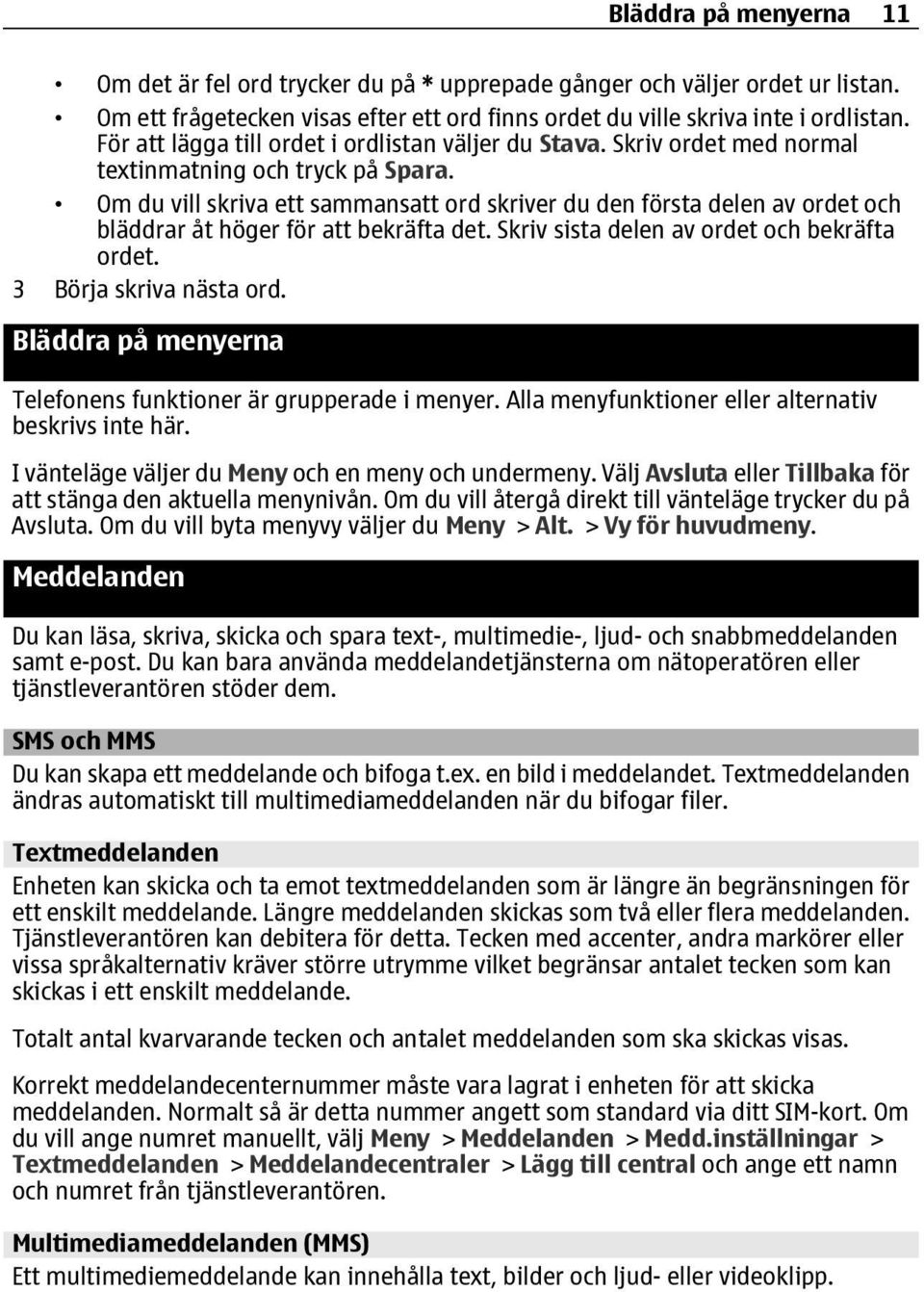 Om du vill skriva ett sammansatt ord skriver du den första delen av ordet och bläddrar åt höger för att bekräfta det. Skriv sista delen av ordet och bekräfta ordet. 3 Börja skriva nästa ord.