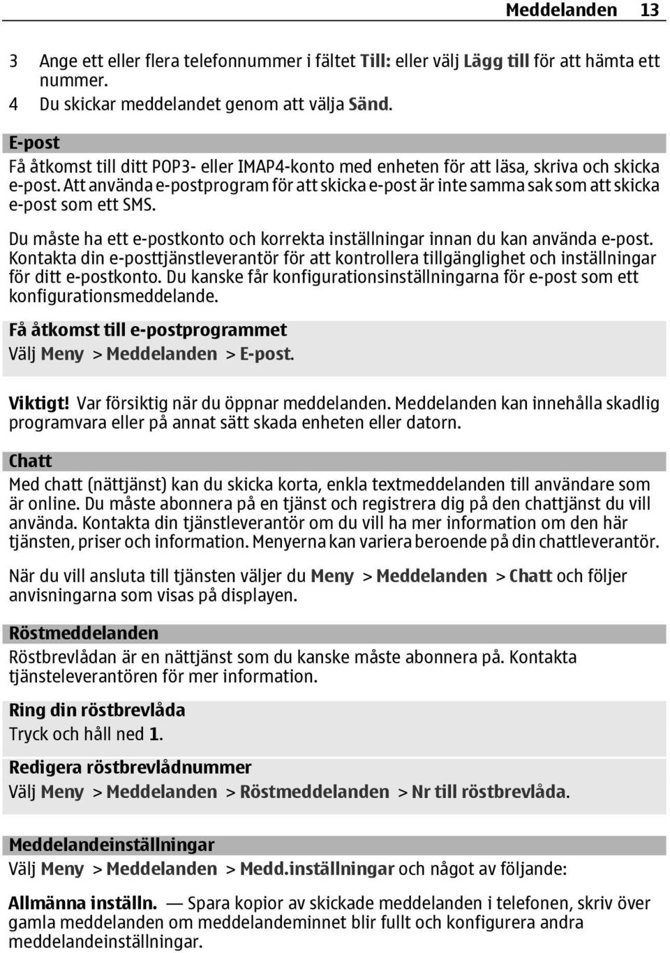 Att använda e-postprogram för att skicka e-post är inte samma sak som att skicka e-post som ett SMS. Du måste ha ett e-postkonto och korrekta inställningar innan du kan använda e-post.