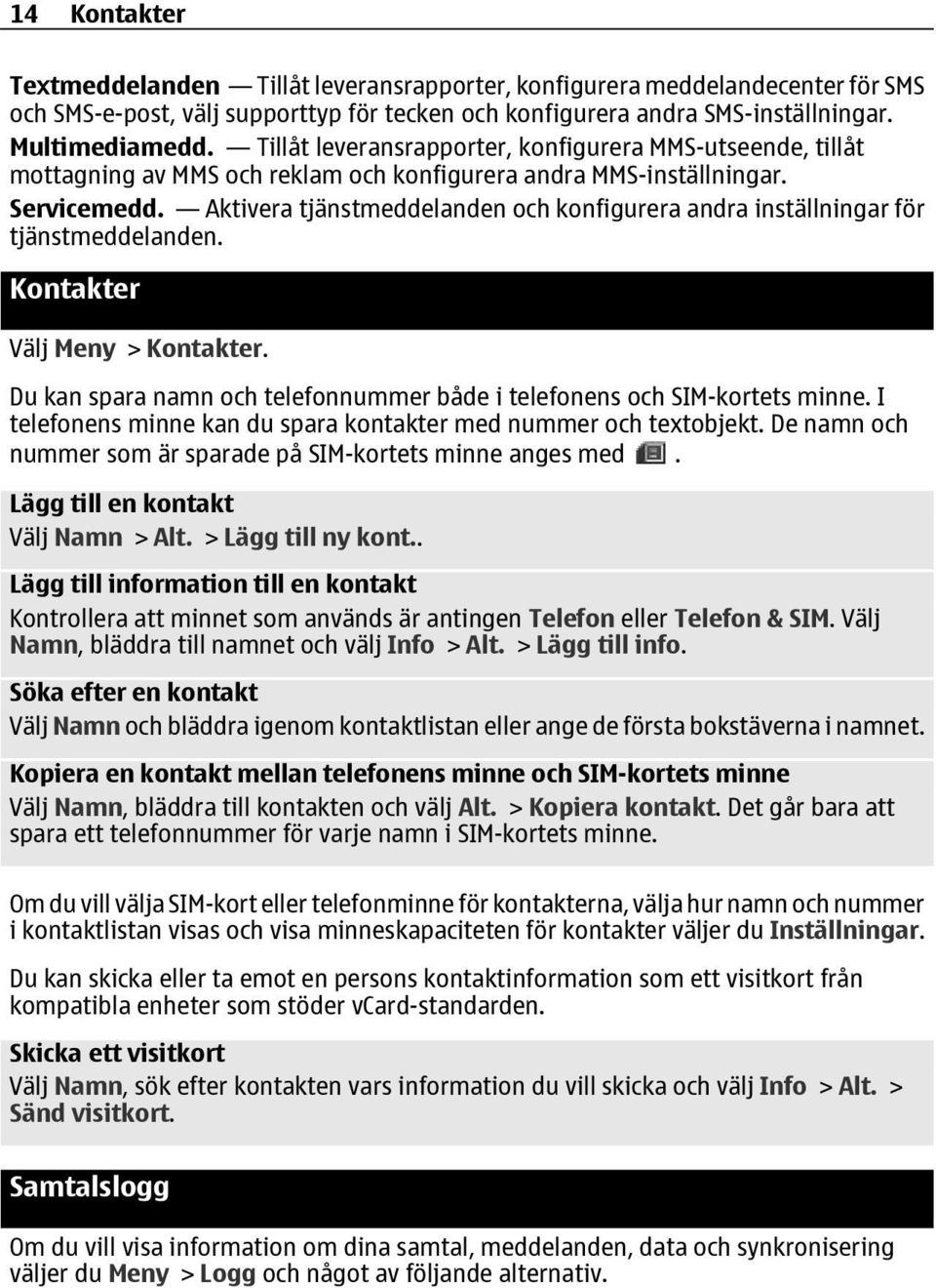 Aktivera tjänstmeddelanden och konfigurera andra inställningar för tjänstmeddelanden. Kontakter Välj Meny > Kontakter. Du kan spara namn och telefonnummer både i telefonens och SIM-kortets minne.