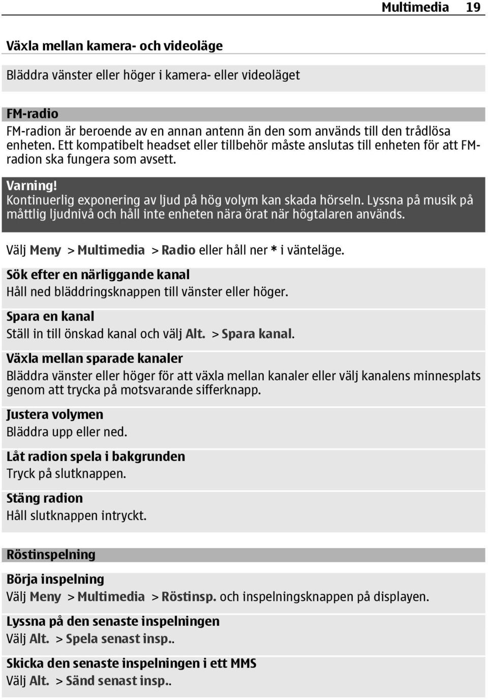 Lyssna på musik på måttlig ljudnivå och håll inte enheten nära örat när högtalaren används. Välj Meny > Multimedia > Radio eller håll ner * i vänteläge.