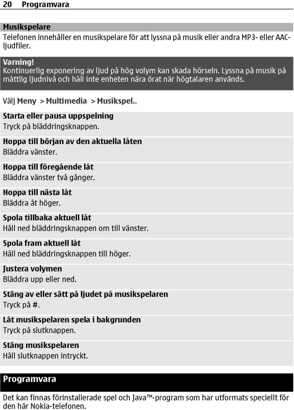 Hoppa till början av den aktuella låten Bläddra vänster. Hoppa till föregående låt Bläddra vänster två gånger. Hoppa till nästa låt Bläddra åt höger.