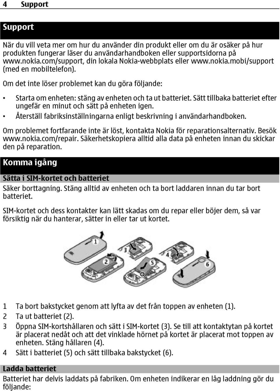 Sätt tillbaka batteriet efter ungefär en minut och sätt på enheten igen. Återställ fabriksinställningarna enligt beskrivning i användarhandboken.