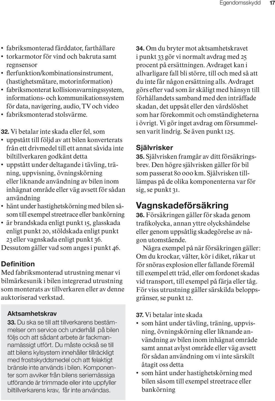 Vi betalar inte skada eller fel, som uppstått till följd av att bilen konverterats från ett drivmedel till ett annat såvida inte biltillverkaren godkänt detta uppstått under deltagande i tävling,