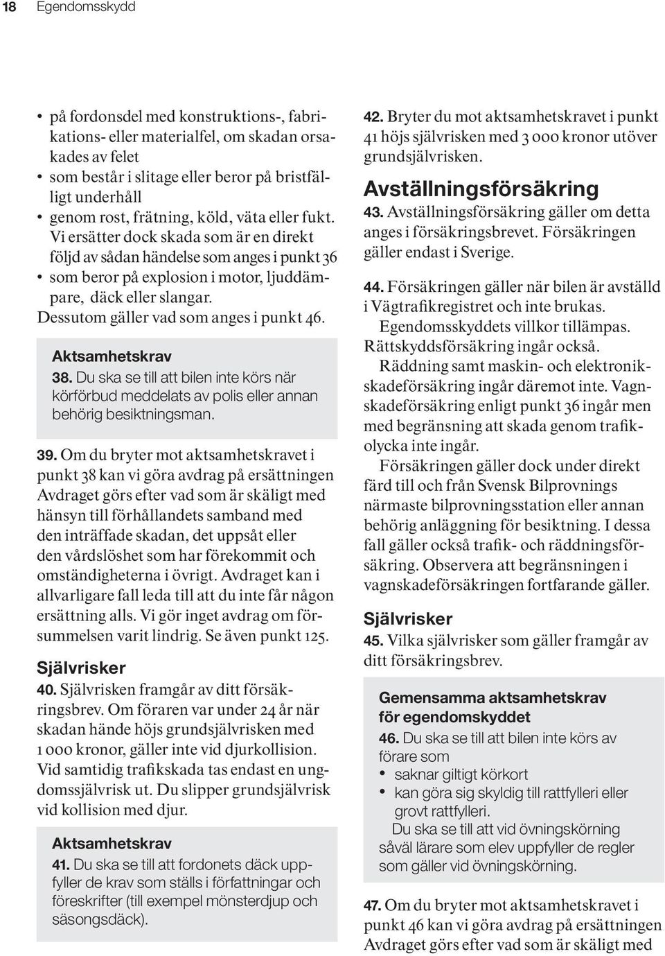 Dessutom gäller vad som anges i punkt 46. Aktsamhetskrav 38. Du ska se till att bilen inte körs när körförbud meddelats av polis eller annan behörig besiktningsman. 39.