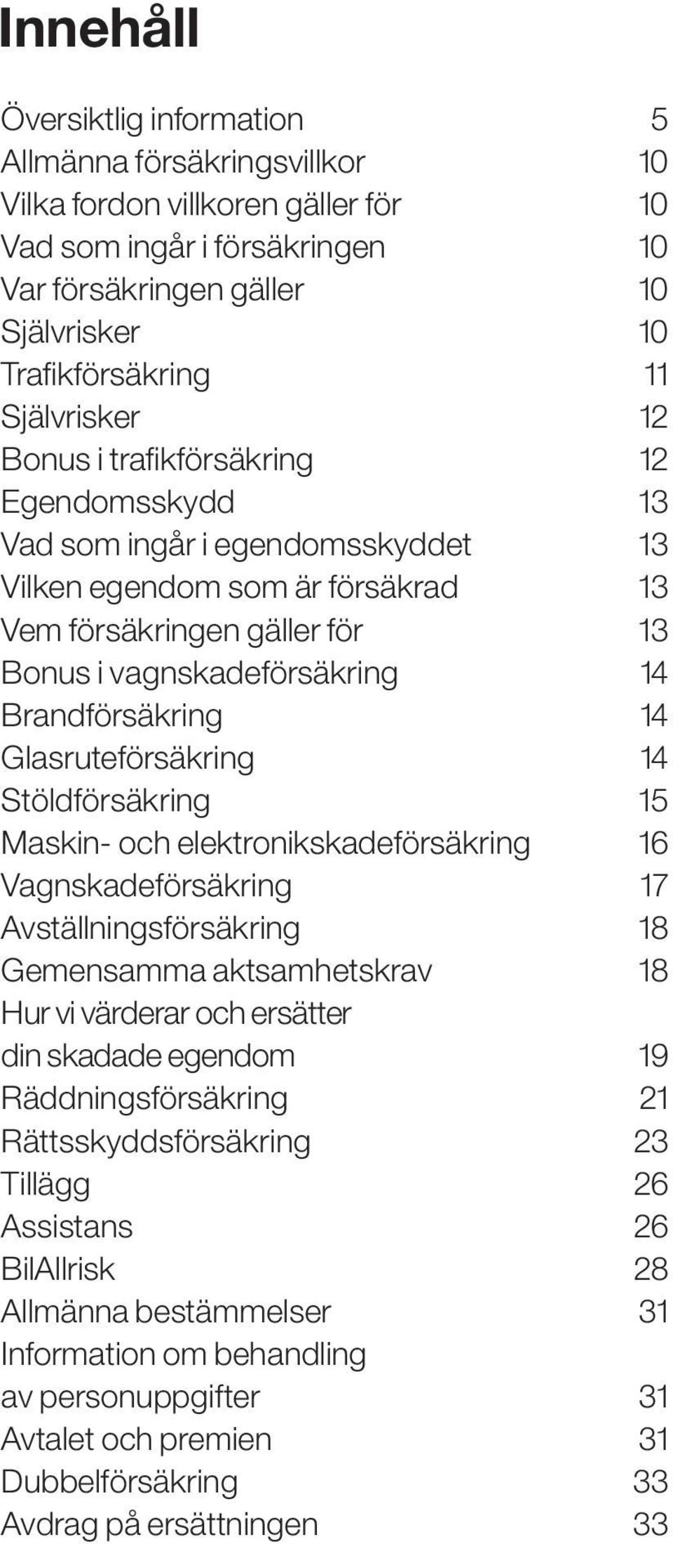 Brandförsäkring 14 Glasruteförsäkring 14 Stöldförsäkring 15 Maskin- och elektronikskadeförsäkring 16 Vagnskadeförsäkring 17 Avställningsförsäkring 18 Gemensamma aktsamhetskrav 18 Hur vi värderar och