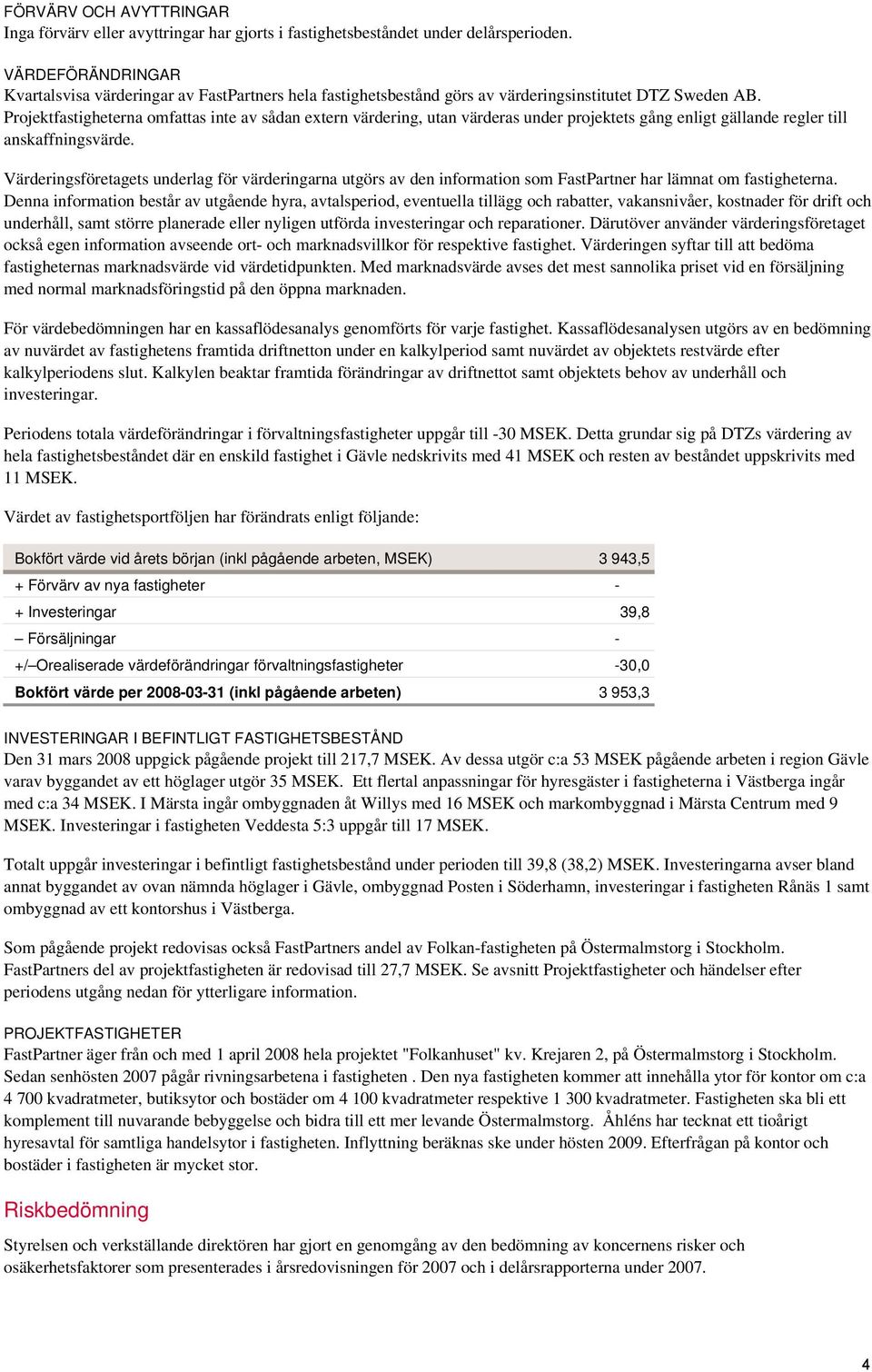 Projektfastigheterna omfattas inte av sådan extern värdering, utan värderas under projektets gång enligt gällande regler till anskaffningsvärde.