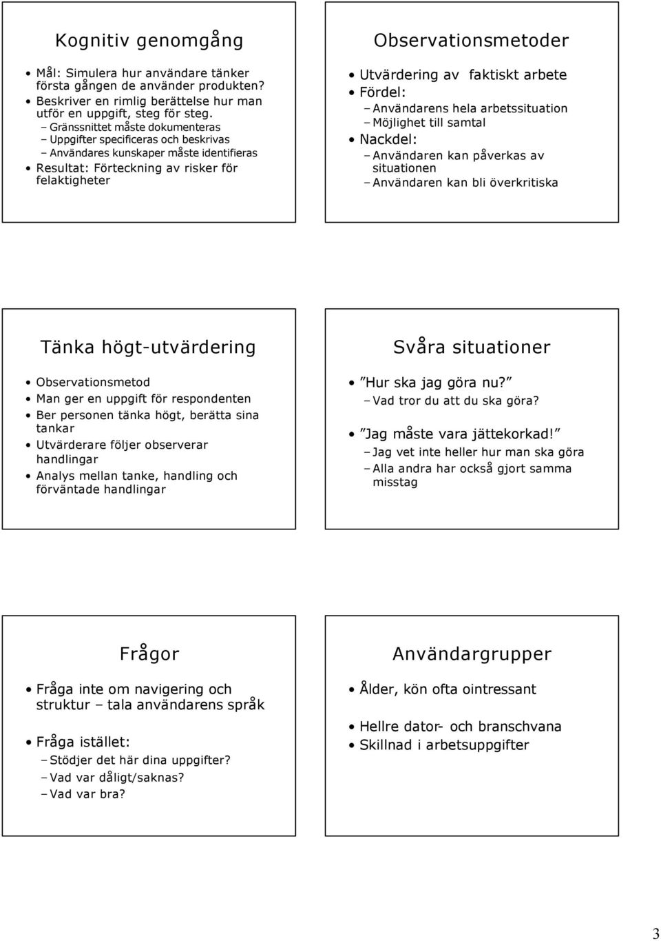 faktiskt arbete Fördel: Användarens hela arbetssituation Möjlighet till samtal Nackdel: Användaren kan påverkas av situationen Användaren kan bli överkritiska Tänka högt-utvärdering Observationsmetod