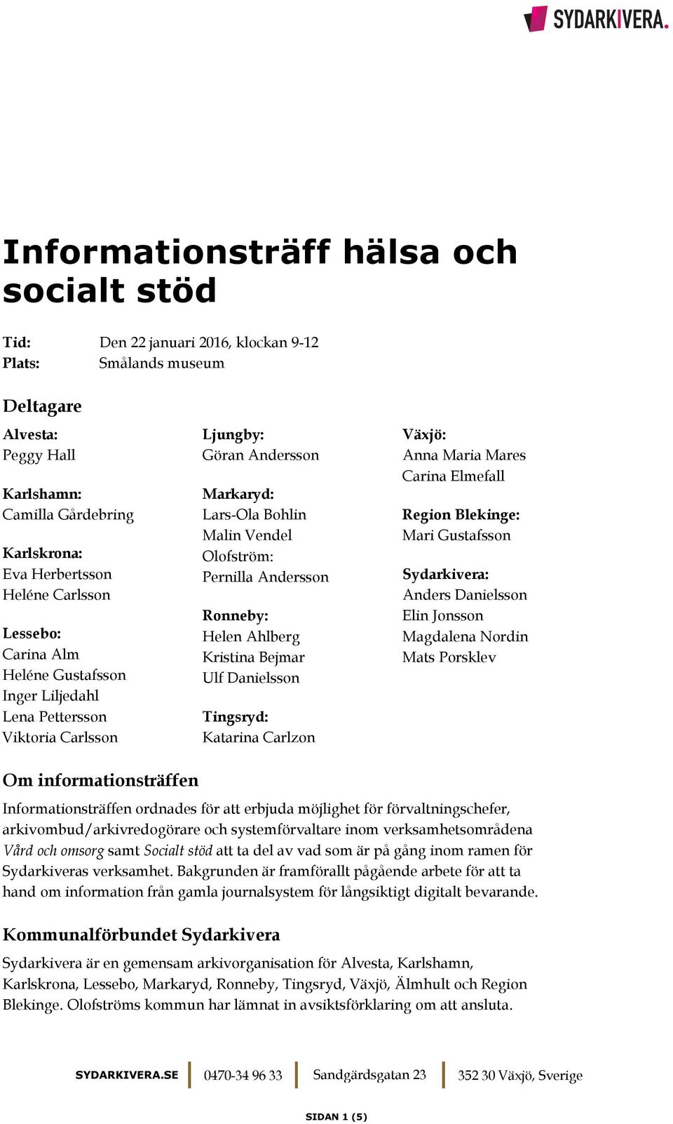 Helen Ahlberg Kristina Bejmar Ulf Danielsson Tingsryd: Katarina Carlzon Växjö: Anna Maria Mares Carina Elmefall Region Blekinge: Mari Gustafsson Sydarkivera: Anders Danielsson Elin Jonsson Magdalena