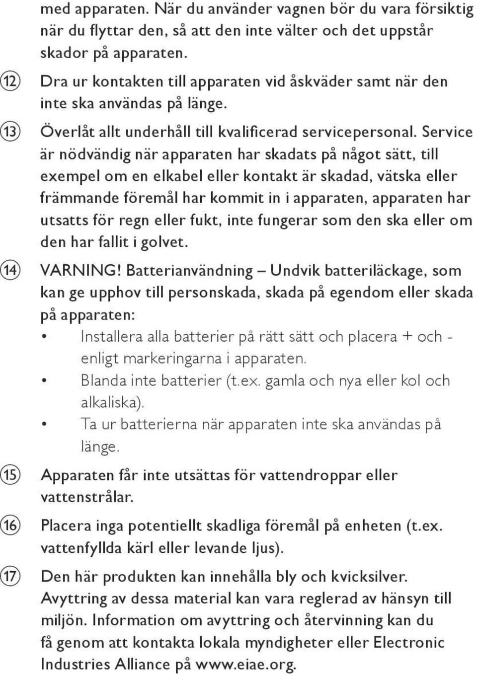 Service är nödvändig när apparaten har skadats på något sätt, till exempel om en elkabel eller kontakt är skadad, vätska eller främmande föremål har kommit in i apparaten, apparaten har utsatts för