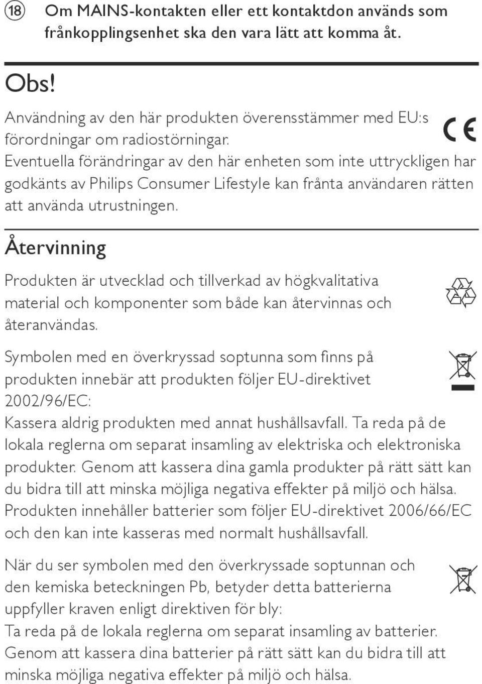 Återvinning Produkten är utvecklad och tillverkad av högkvalitativa material och komponenter som både kan återvinnas och återanvändas.