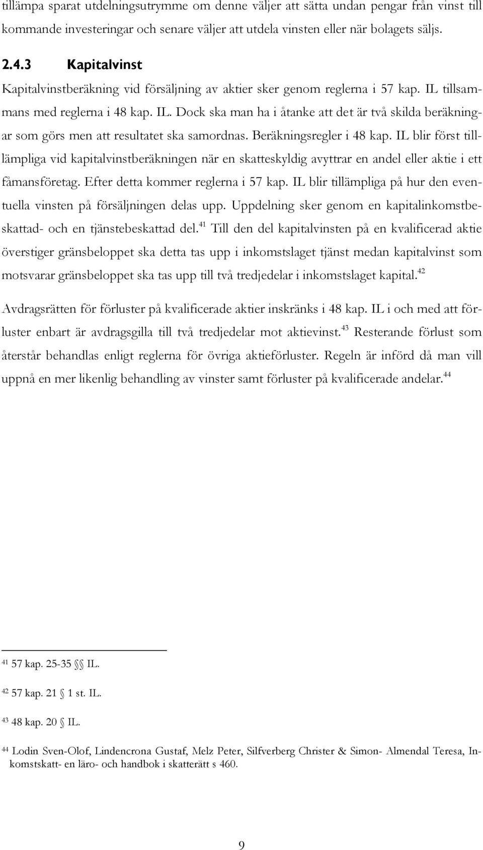 Beräkningsregler i 48 kap. IL blir först tilllämpliga vid kapitalvinstberäkningen när en skatteskyldig avyttrar en andel eller aktie i ett fåmansföretag. Efter detta kommer reglerna i 57 kap.