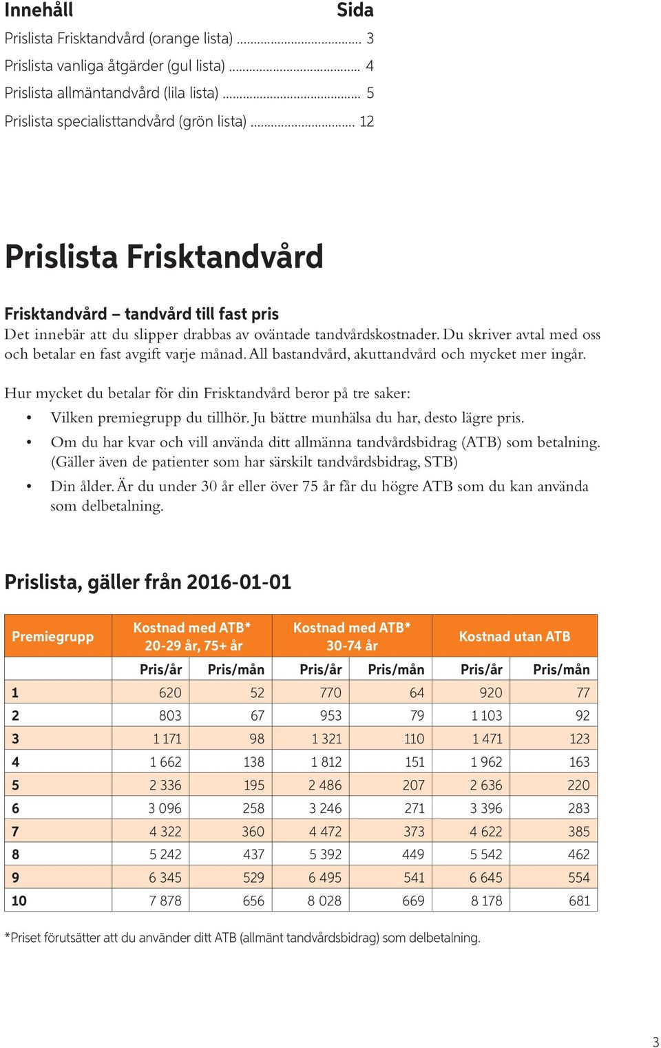 All bastandvård, akuttandvård och mycket mer ingår. Hur mycket du betalar för din Frisktandvård beror på tre saker: Vilken premiegrupp du tillhör. Ju bättre munhälsa du har, desto lägre pris.