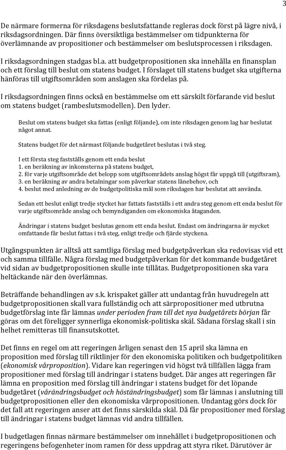I förslaget till statens budget ska utgifterna hänföras till utgiftsområden som anslagen ska fördelas på.
