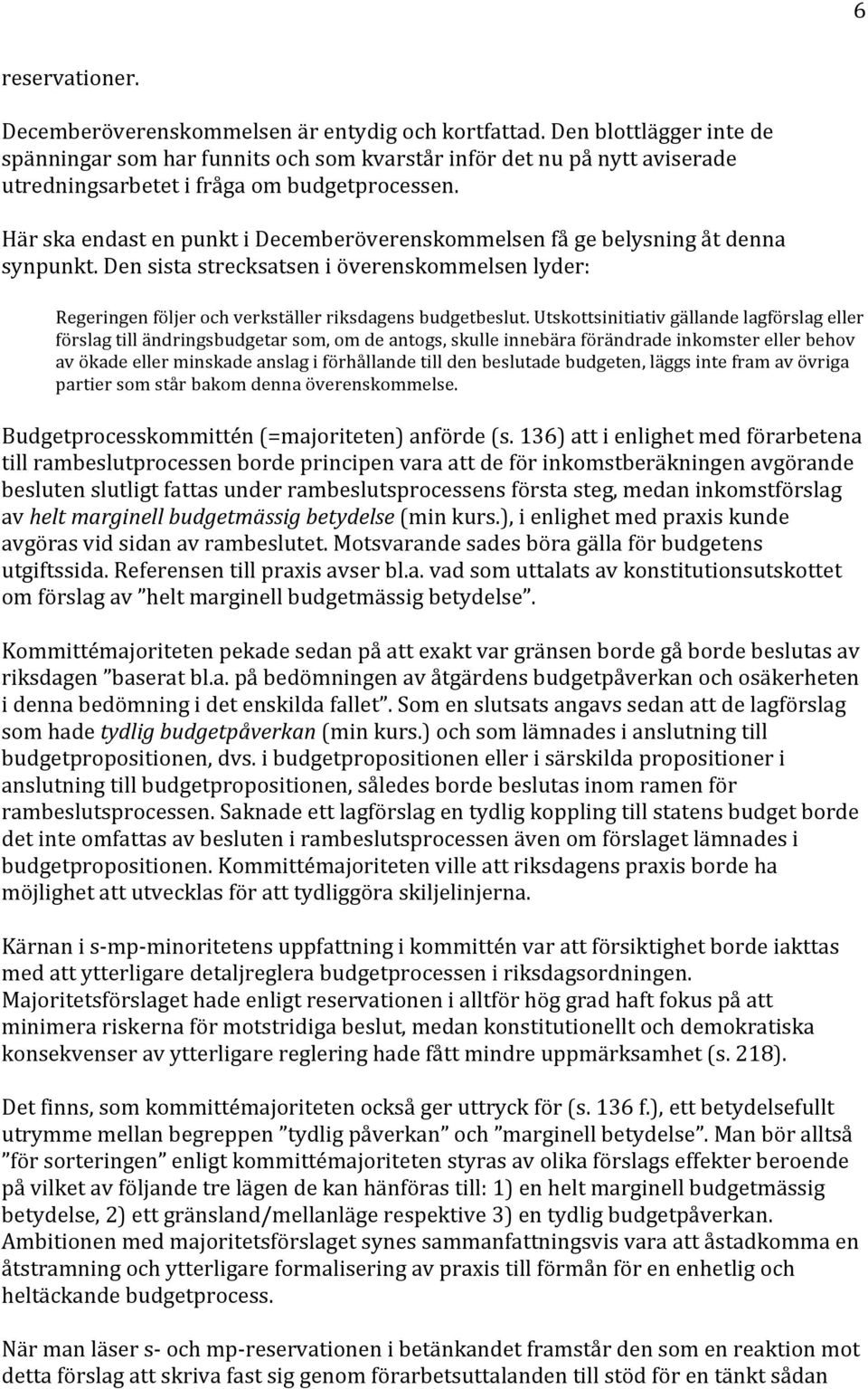 Här ska endast en punkt i Decemberöverenskommelsen få ge belysning åt denna synpunkt. Den sista strecksatsen i överenskommelsen lyder: Regeringen följer och verkställer riksdagens budgetbeslut.
