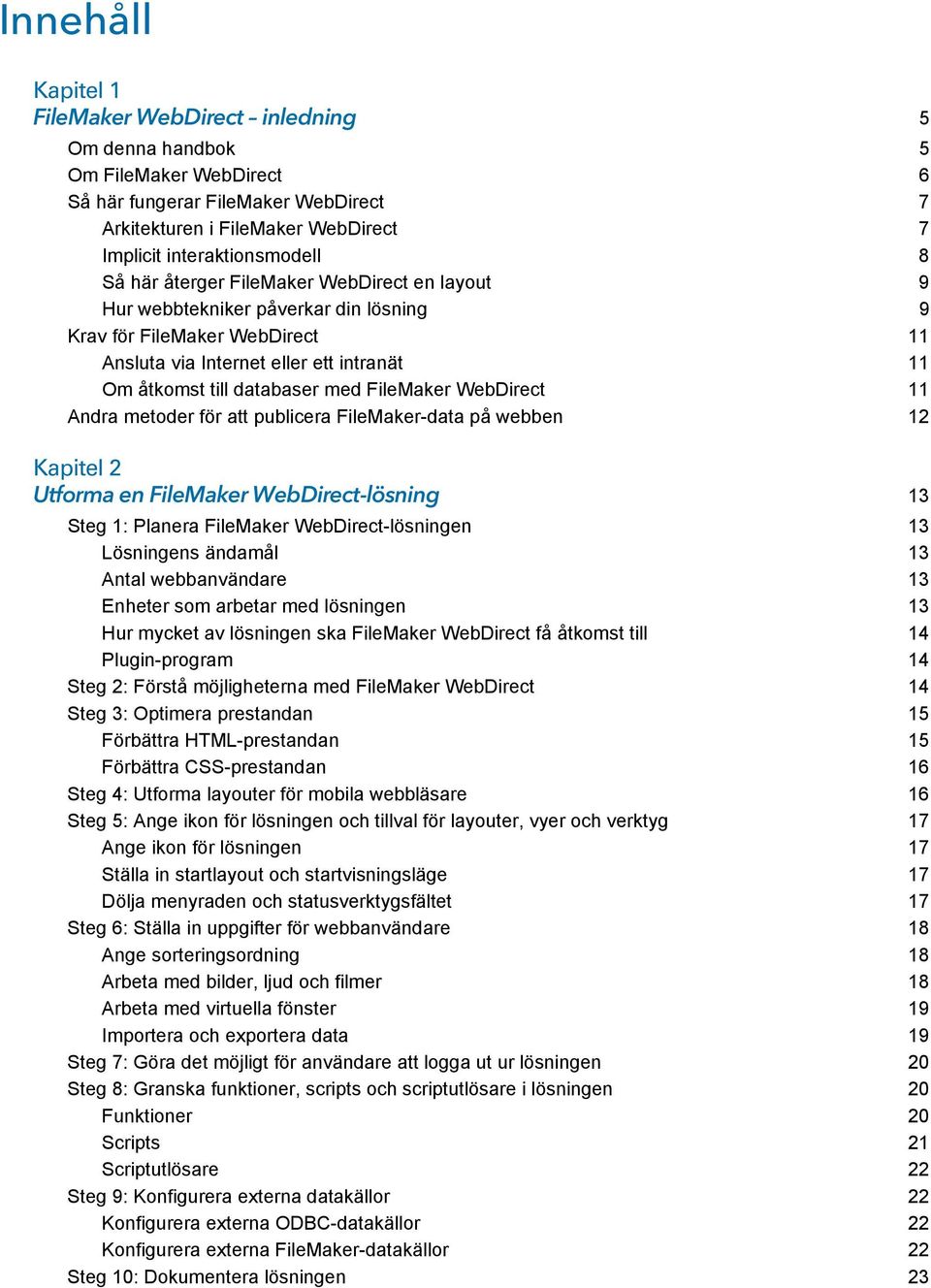 FileMaker WebDirect 11 Andra metoder för att publicera FileMaker-data på webben 12 Kapitel 2 Utforma en FileMaker WebDirect-lösning 13 Steg 1: Planera FileMaker WebDirect-lösningen 13 Lösningens