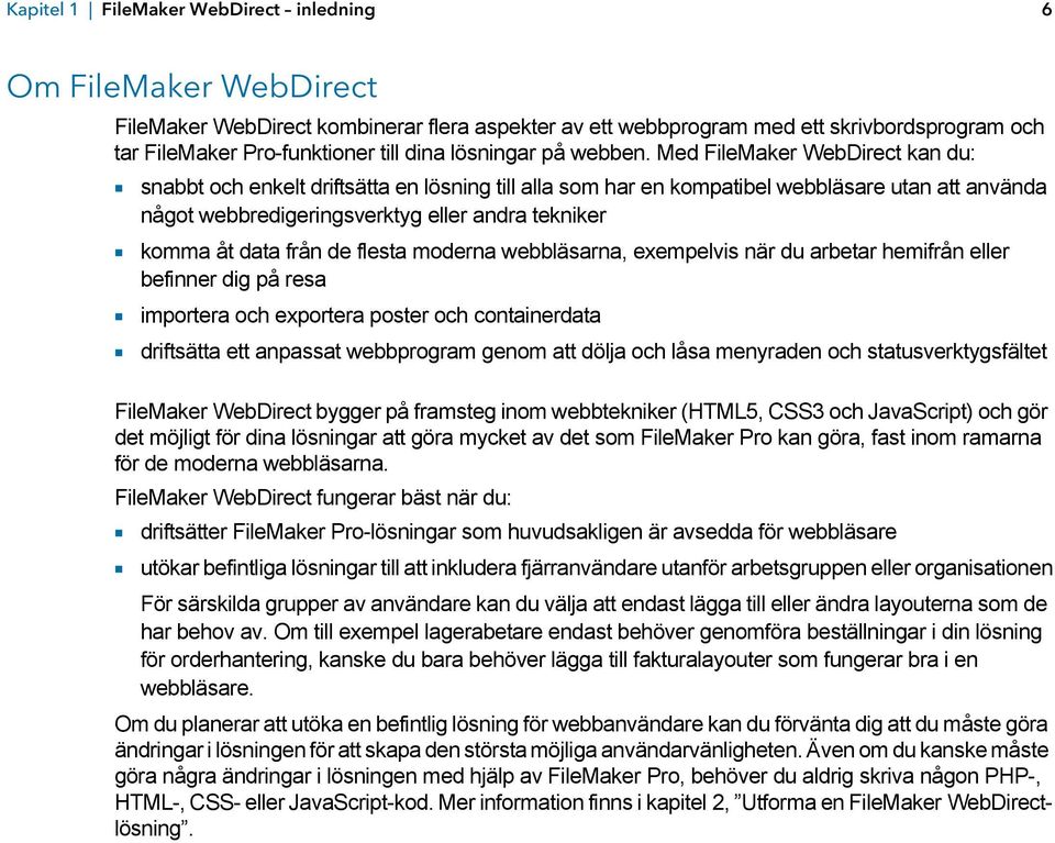 Med FileMaker WebDirect kan du: 1 snabbt och enkelt driftsätta en lösning till alla som har en kompatibel webbläsare utan att använda något webbredigeringsverktyg eller andra tekniker 1 komma åt data