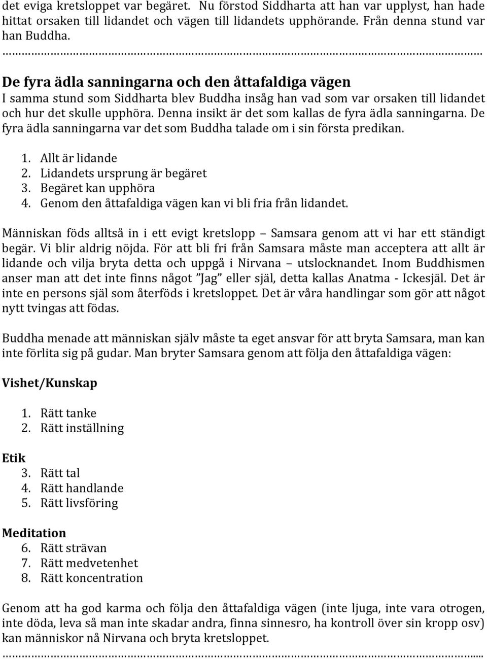 Denna insikt är det som kallas de fyra ädla sanningarna. De fyra ädla sanningarna var det som Buddha talade om i sin första predikan. 1. Allt är lidande 2. Lidandets ursprung är begäret 3.