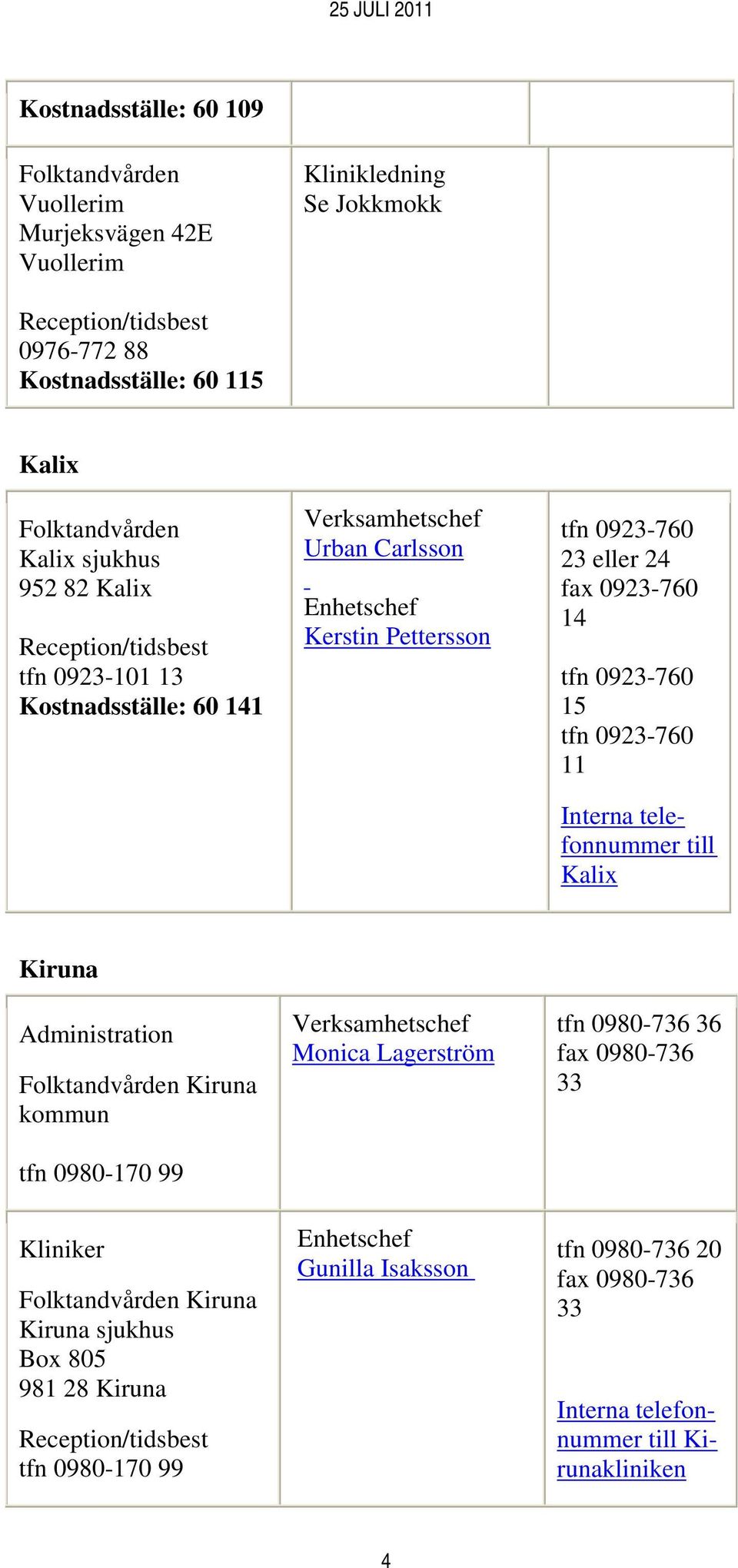 tfn 0923-760 15 tfn 0923-760 11 Kalix Kiruna Administration Kiruna kommun tfn 0980-170 99 Kliniker Kiruna Kiruna sjukhus Box 805 981 28