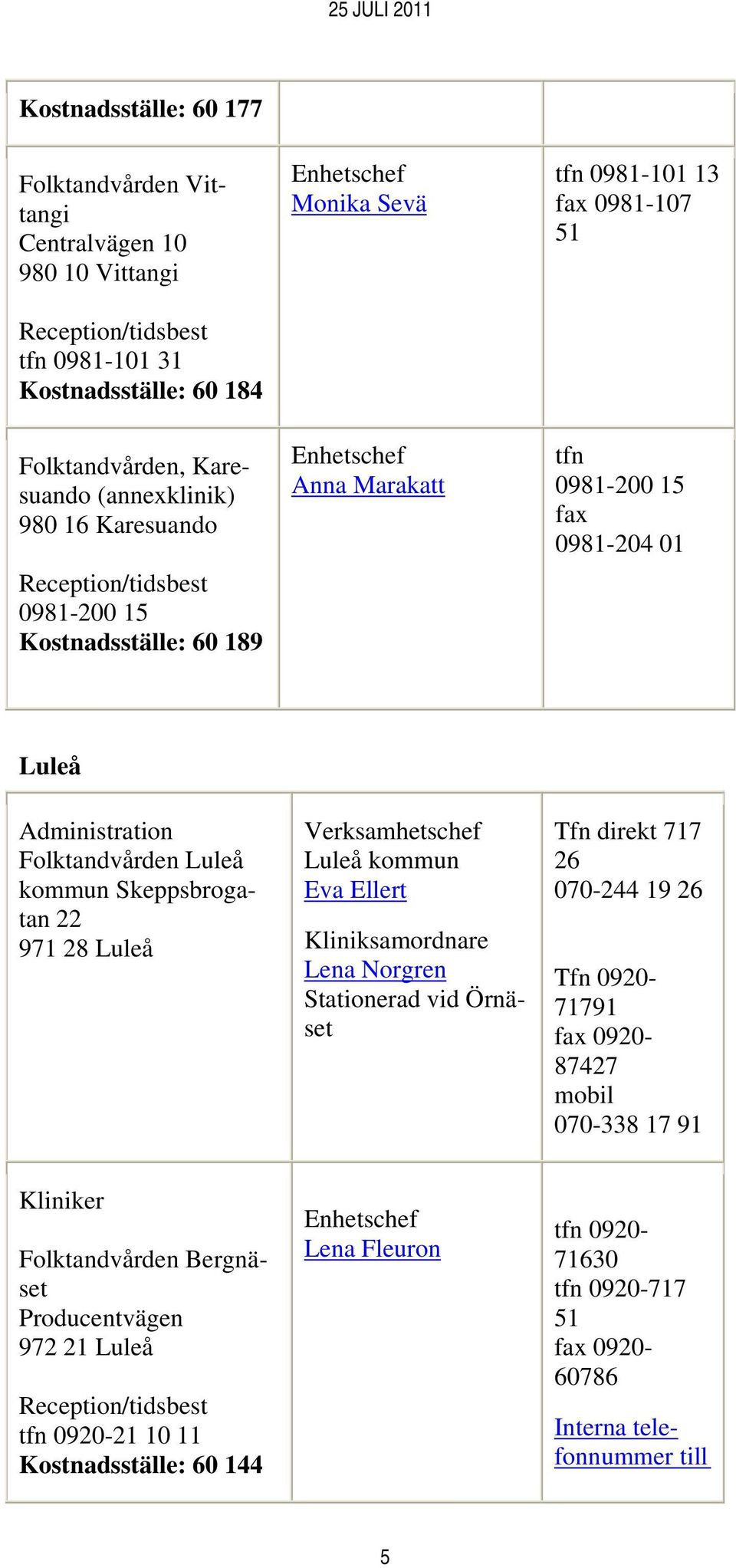 Skeppsbrogatan 22 971 28 Luleå Luleå kommun Eva Ellert Kliniksamordnare Lena Norgren Stationerad vid Örnäset Tfn direkt 717 26 070-244 19 26 Tfn 0920-71791 fax