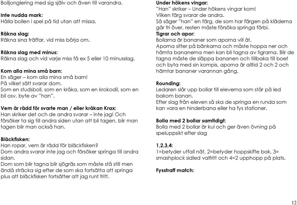 Som en studsboll, som en kråka, som en krokodil, som en bil osv, byte av han. Vem är rädd för svarte man / eller kråkan Krax: Han skriker det och de andra svarar inte jag!