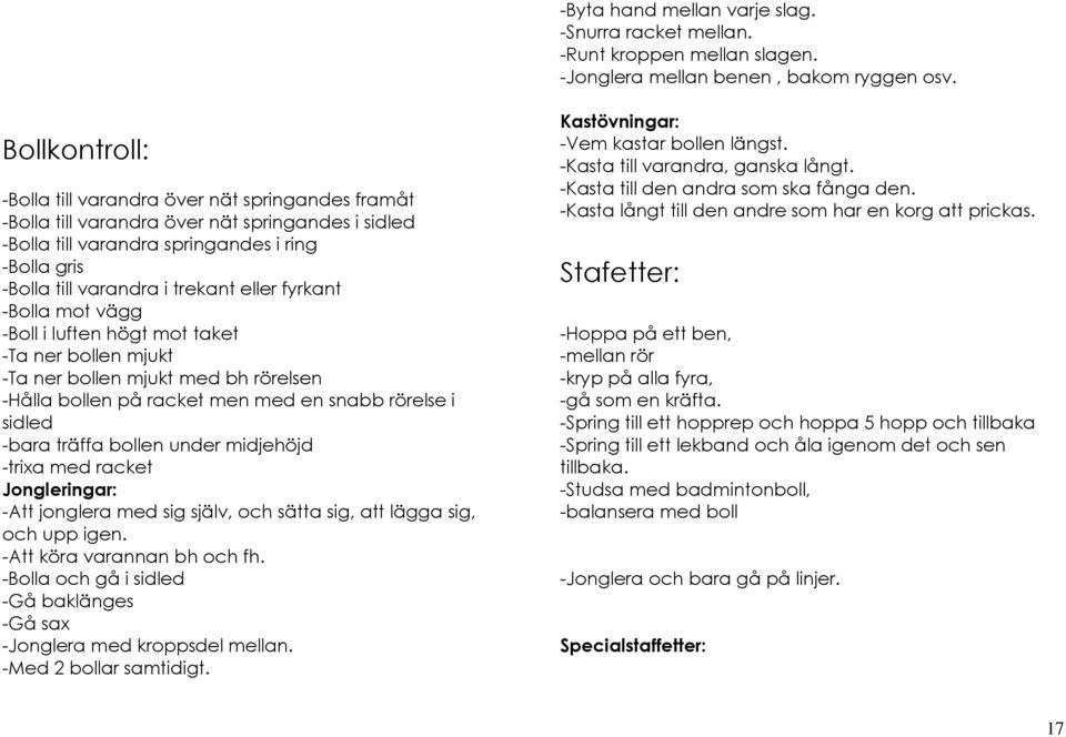 eller fyrkant -Bolla mot vägg -Boll i luften högt mot taket -Ta ner bollen mjukt -Ta ner bollen mjukt med bh rörelsen -Hålla bollen på racket men med en snabb rörelse i sidled -bara träffa bollen
