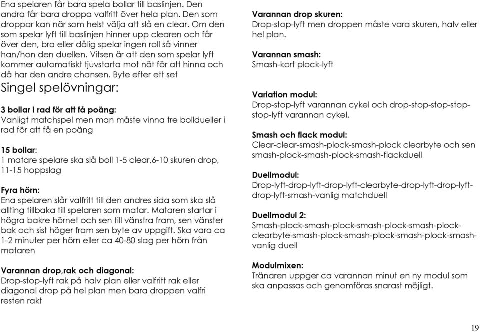 Vitsen är att den som spelar lyft kommer automatiskt tjuvstarta mot nät för att hinna och då har den andre chansen.