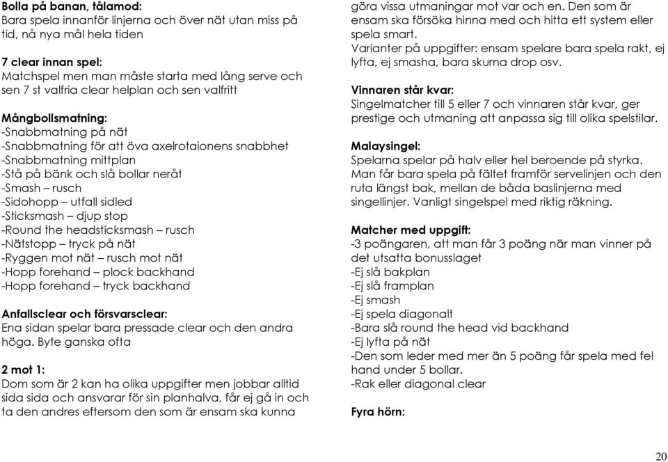 utfall sidled -Sticksmash djup stop -Round the headsticksmash rusch -Nätstopp tryck på nät -Ryggen mot nät rusch mot nät -Hopp forehand plock backhand -Hopp forehand tryck backhand Anfallsclear och