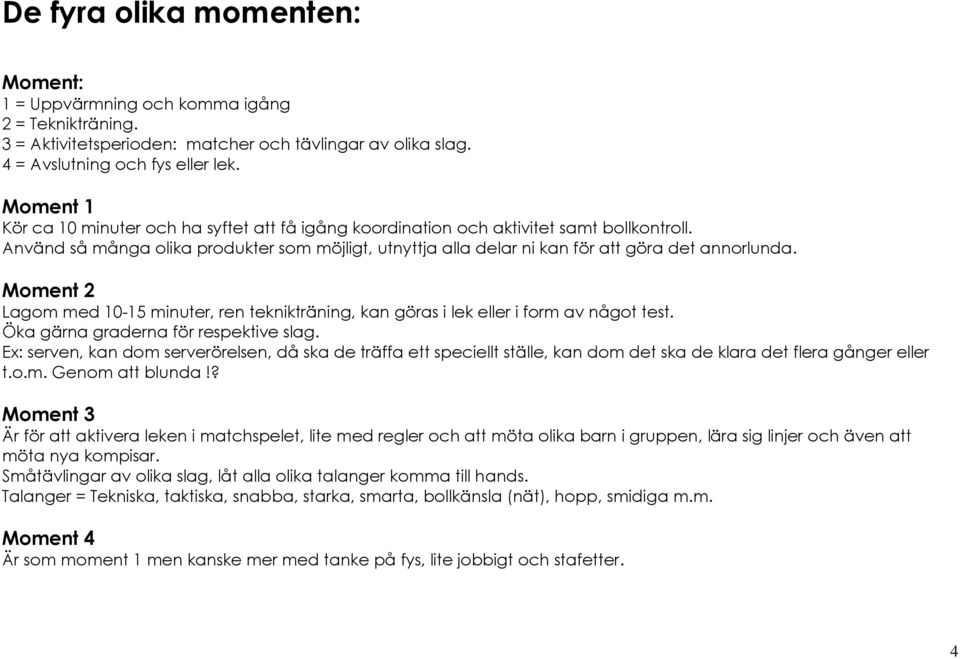 Moment 2 Lagom med 10-15 minuter, ren teknikträning, kan göras i lek eller i form av något test. Öka gärna graderna för respektive slag.