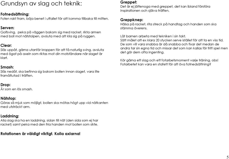 Clear: Slås uppåt, gärna utanför kroppen för att få naturlig sving, avsluta med ögat på axeln som riktas mot din motståndare när slaget är klart.