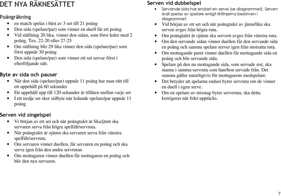 Byte av sida och pauser När den sida (spelare/par) uppnår 11 poäng har man rätt till ett uppehåll på 60 sekunder Ett uppehåll upp till 120 sekunder är tillåten mellan varje set I ett tredje set sker