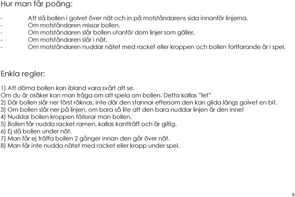 Om du är osäker kan man fråga om att spela om bollen. Detta kallas let 2) Där bollen slår ner först räknas, inte där den stannar eftersom den kan glida längs golvet en bit.