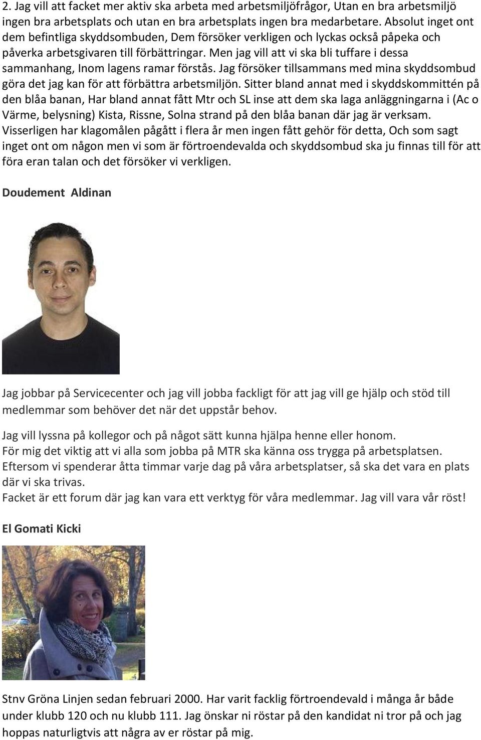 Men jag vill att vi ska bli tuffare i dessa sammanhang, Inom lagens ramar förstås. Jag försöker tillsammans med mina skyddsombud göra det jag kan för att förbättra arbetsmiljön.