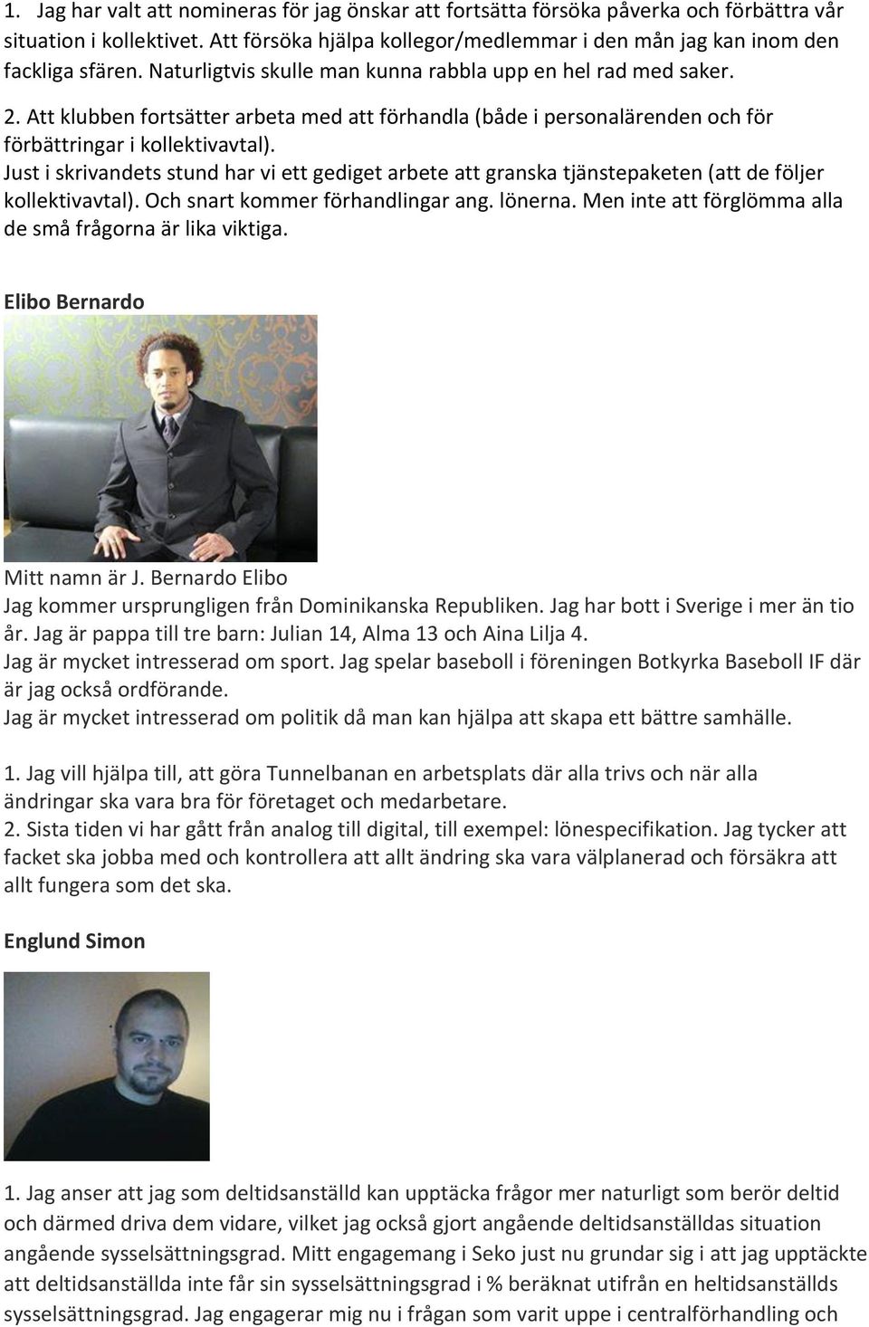 Just i skrivandets stund har vi ett gediget arbete att granska tjänstepaketen (att de följer kollektivavtal). Och snart kommer förhandlingar ang. lönerna.