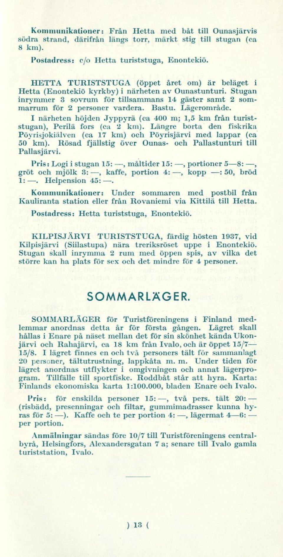 Lägerområde. I närheten höjden Jyppyrä (ca 400 m; 1,5 km från turiststugan), Perilä fors (ca 2 km). Längre borta den fiskrika Pöyrisjokiälven (ca 17 km) och Pöyrisjärvi med lappar (ca 50 km).