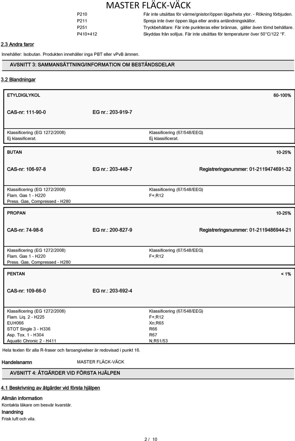 3 Andra faror Innehåller: Isobutan. Produkten innehåller inga PBT eller vpvb ämnen. AVSNITT 3: SAMMANSÄTTNING/INFORMATION OM BESTÅNDSDELAR 3.2 Blandningar ETYLDIGLYKOL 60-100% CAS-nr: 111-90-0 EG nr.