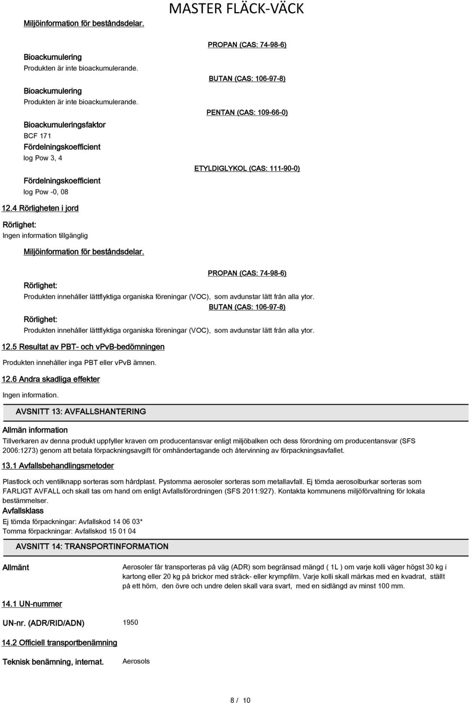 Bioackumuleringsfaktor BCF 171 Fördelningskoefficient log Pow 3, 4 Fördelningskoefficient log Pow -0, 08 PROPAN (CAS: 74-98-6) BUTAN (CAS: 106-97-8) PENTAN (CAS: 109-66-0) ETYLDIGLYKOL (CAS: