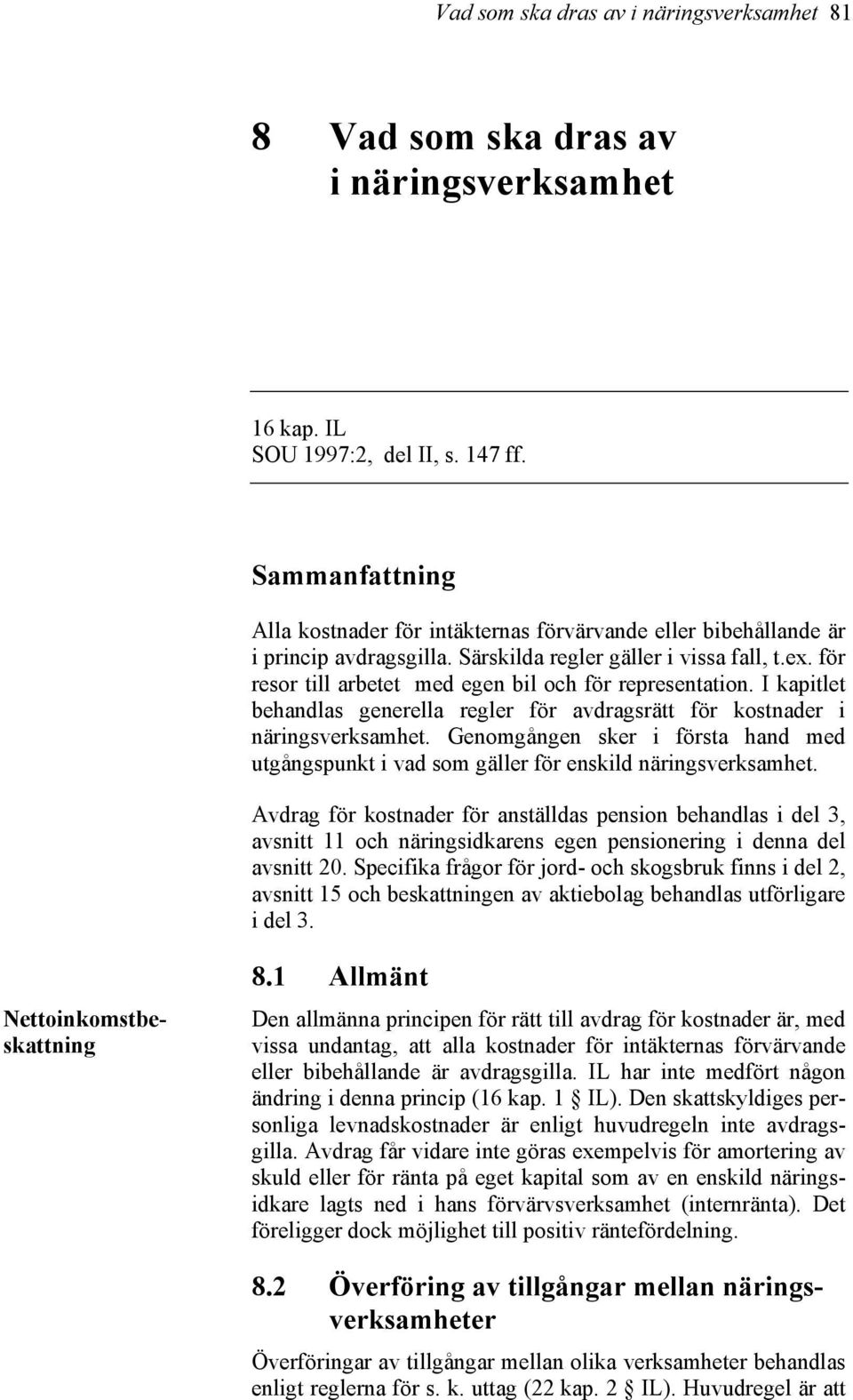för resor till arbetet med egen bil och för representation. I kapitlet behandlas generella regler för avdragsrätt för kostnader i näringsverksamhet.