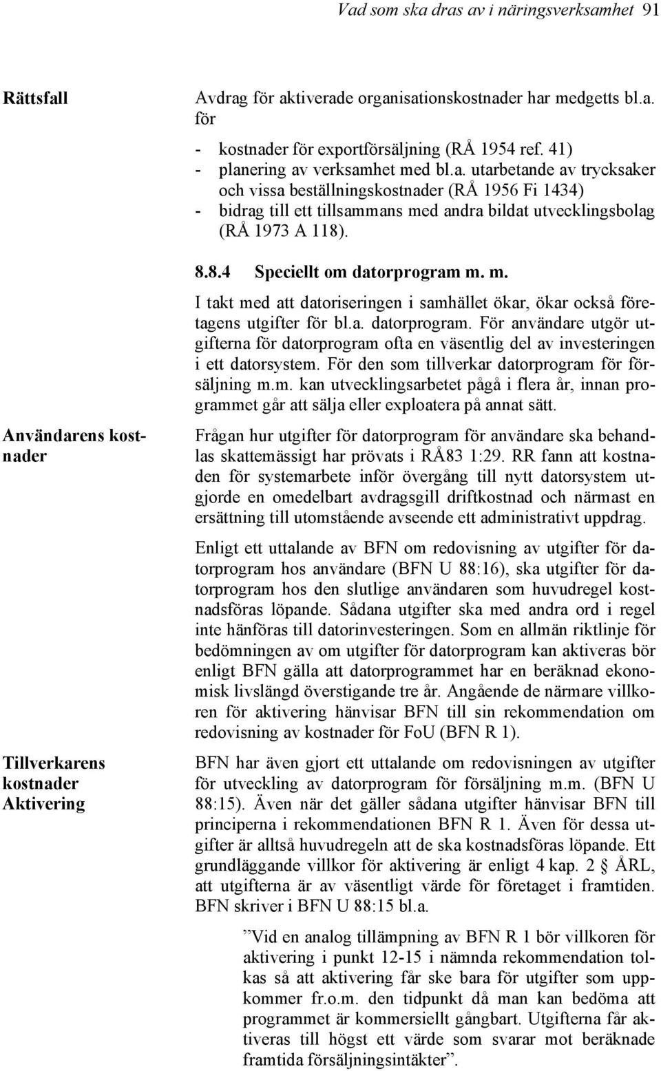 8.4 Speciellt om datorprogram m. m. I takt med att datoriseringen i samhället ökar, ökar också företagens utgifter för bl.a. datorprogram. För användare utgör utgifterna för datorprogram ofta en väsentlig del av investeringen i ett datorsystem.