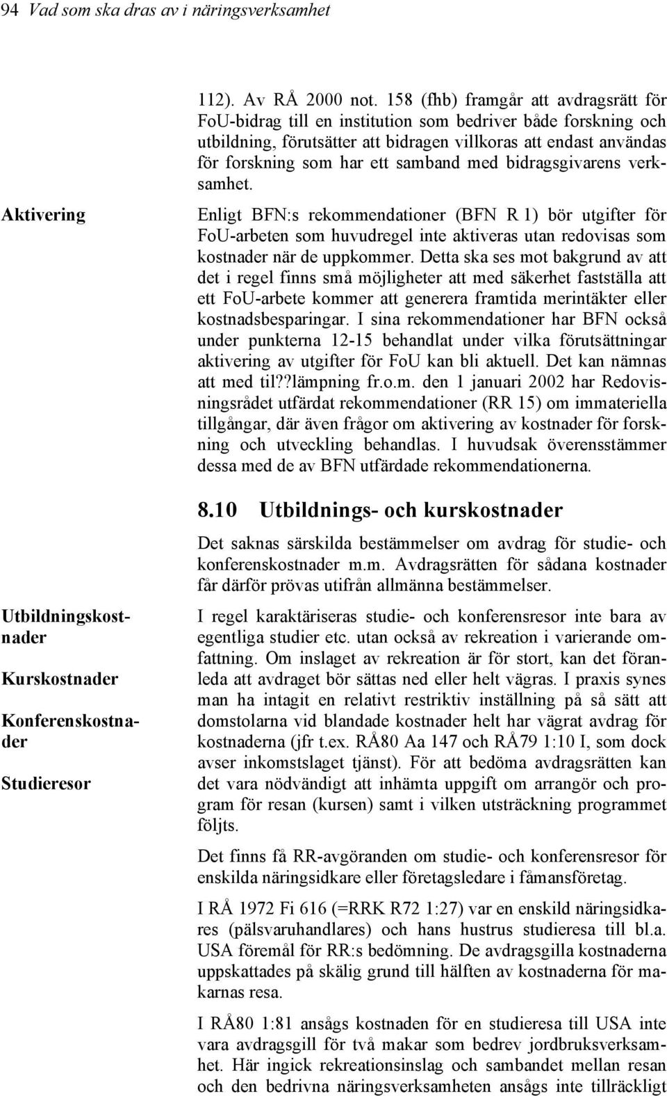 samband med bidragsgivarens verksamhet. Enligt BFN:s rekommendationer (BFN R 1) bör utgifter för FoU-arbeten som huvudregel inte aktiveras utan redovisas som kostnader när de uppkommer.