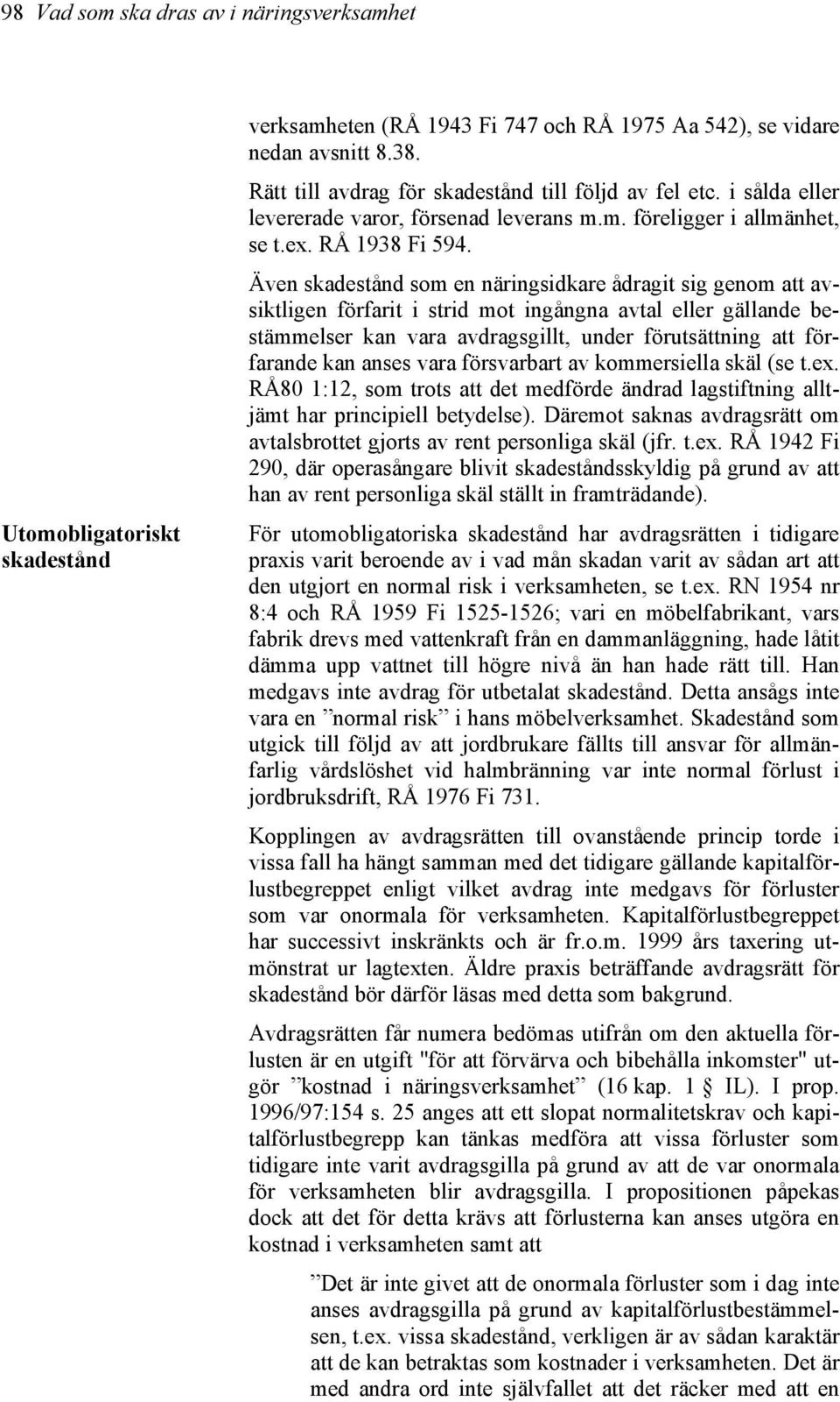 Även skadestånd som en näringsidkare ådragit sig genom att avsiktligen förfarit i strid mot ingångna avtal eller gällande bestämmelser kan vara avdragsgillt, under förutsättning att förfarande kan