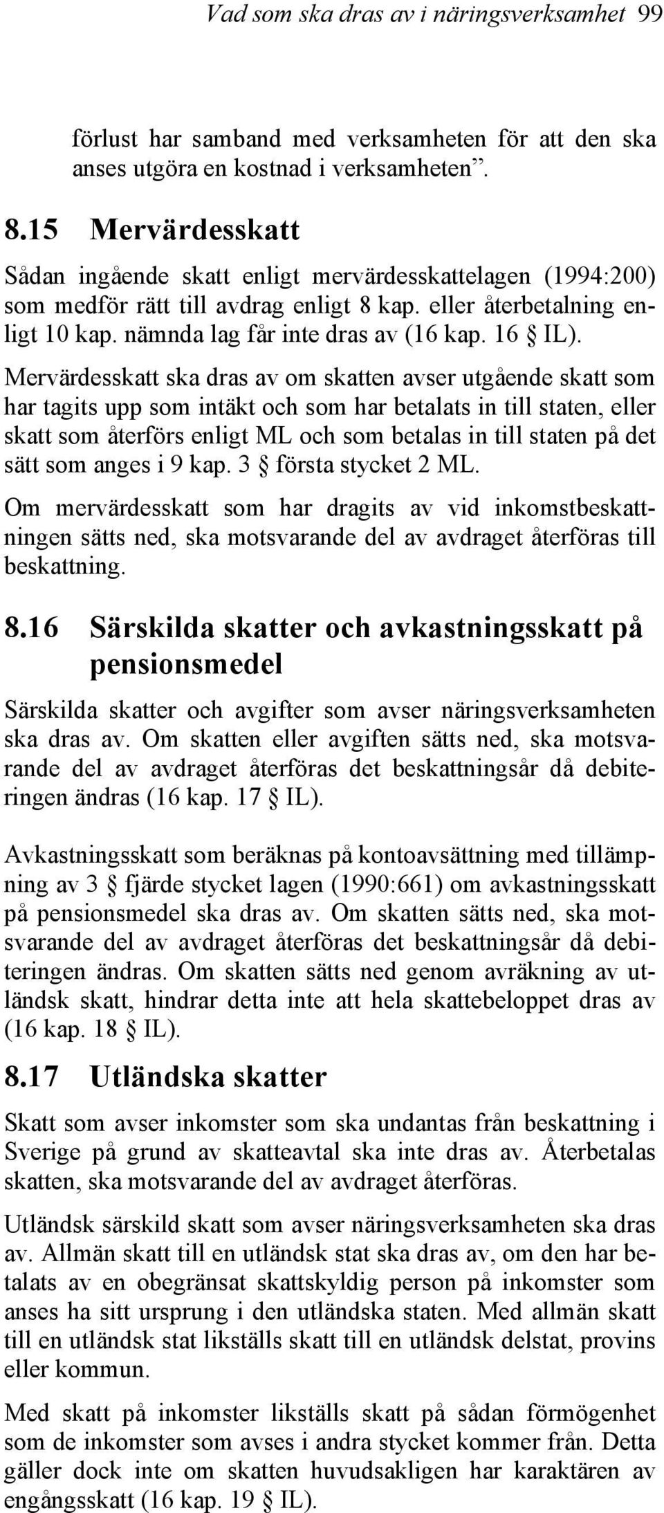Mervärdesskatt ska dras av om skatten avser utgående skatt som har tagits upp som intäkt och som har betalats in till staten, eller skatt som återförs enligt ML och som betalas in till staten på det