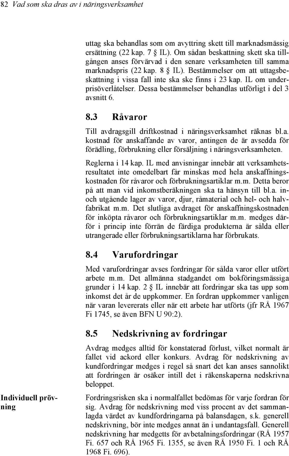 Bestämmelser om att uttagsbeskattning i vissa fall inte ska ske finns i 23 kap. IL om underprisöverlåtelser. Dessa bestämmelser behandlas utförligt i del 3 avsnitt 6. 8.