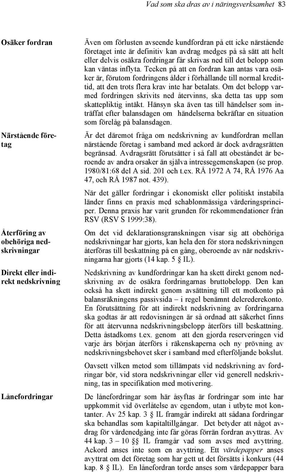 Tecken på att en fordran kan antas vara osäker är, förutom fordringens ålder i förhållande till normal kredittid, att den trots flera krav inte har betalats.