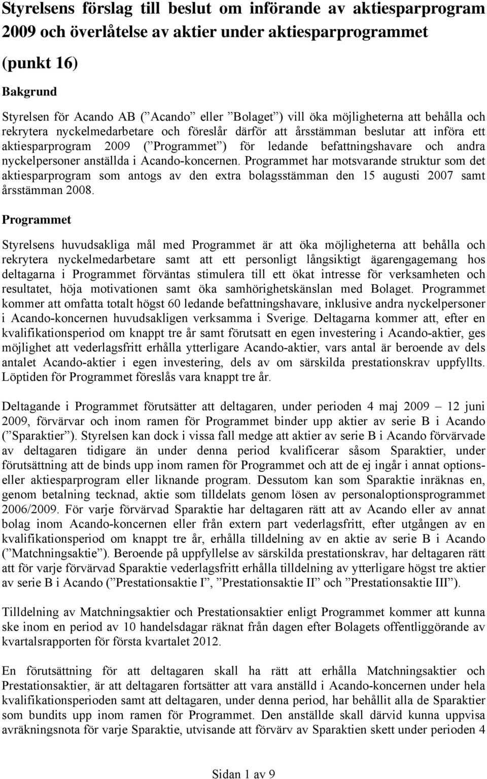 nyckelpersoner anställda i Acando-koncernen. Programmet har motsvarande struktur som det aktiesparprogram som antogs av den extra bolagsstämman den 15 augusti 2007 samt årsstämman 2008.