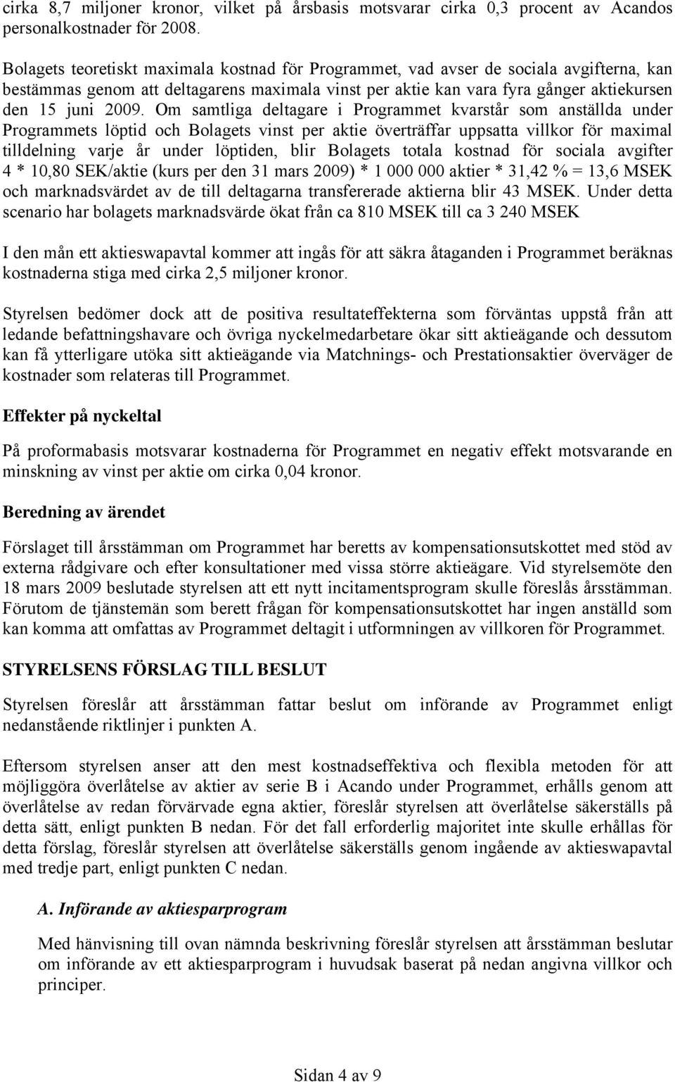 Om samtliga deltagare i Programmet kvarstår som anställda under Programmets löptid och Bolagets vinst per aktie överträffar uppsatta villkor för maximal tilldelning varje år under löptiden, blir