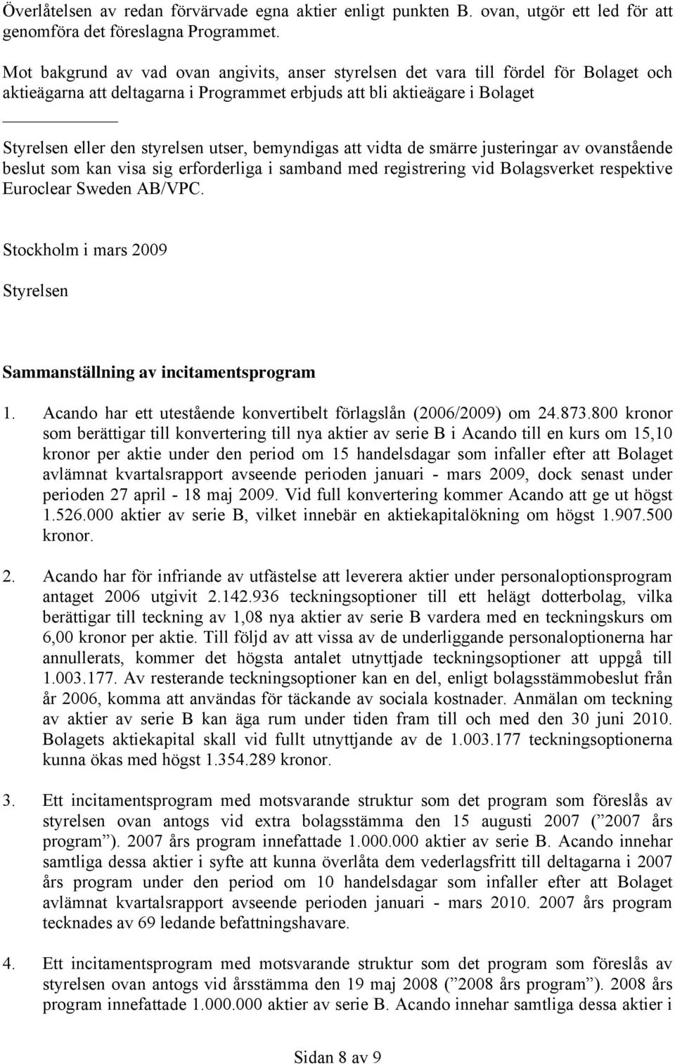 utser, bemyndigas att vidta de smärre justeringar av ovanstående beslut som kan visa sig erforderliga i samband med registrering vid Bolagsverket respektive Euroclear Sweden AB/VPC.